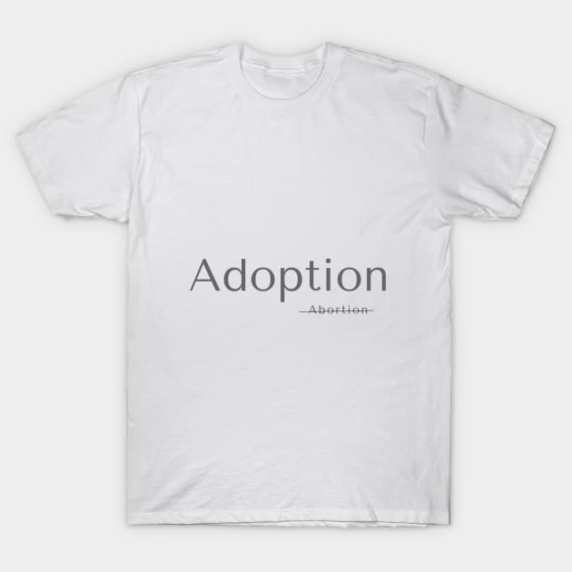 Pro Life Adoption not Abortion T-Shirt by TheThingsILove